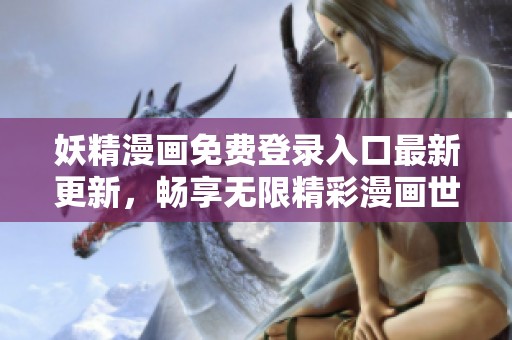 妖精漫画免费登录入口最新更新，畅享无限精彩漫画世界