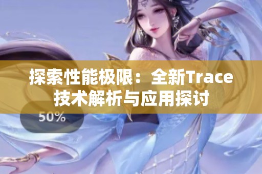 探索性能极限：全新Trace技术解析与应用探讨