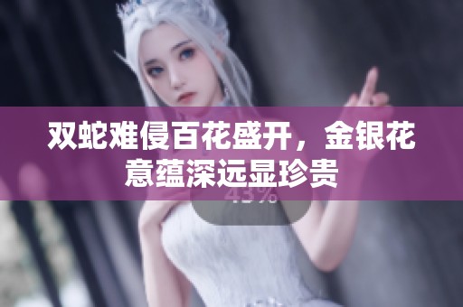 双蛇难侵百花盛开，金银花意蕴深远显珍贵