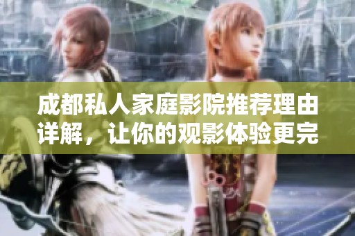 成都私人家庭影院推荐理由详解，让你的观影体验更完美