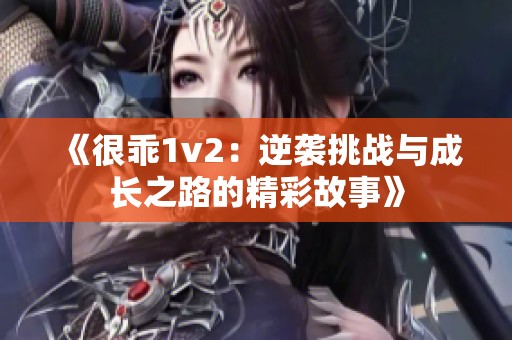 《很乖1v2：逆袭挑战与成长之路的精彩故事》