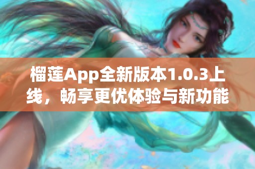 榴莲App全新版本1.0.3上线，畅享更优体验与新功能