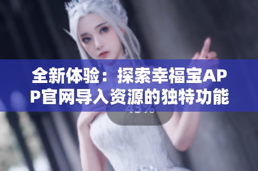 全新体验：探索幸福宝APP官网导入资源的独特功能