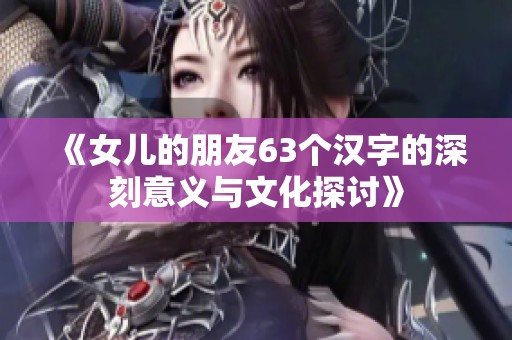 《女儿的朋友63个汉字的深刻意义与文化探讨》
