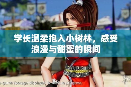 学长温柔抱入小树林，感受浪漫与甜蜜的瞬间