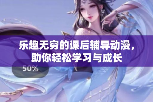 乐趣无穷的课后辅导动漫，助你轻松学习与成长