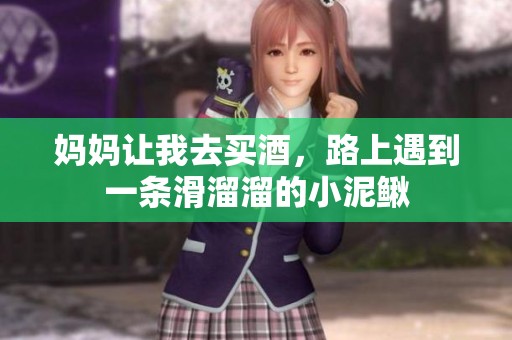 妈妈让我去买酒，路上遇到一条滑溜溜的小泥鳅