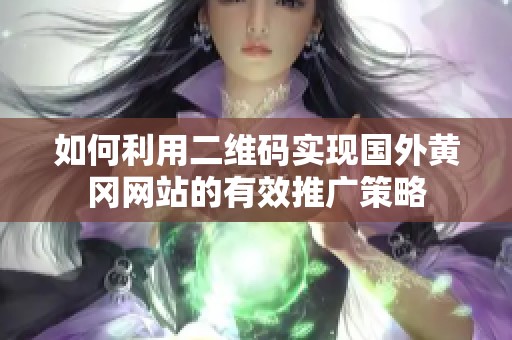 如何利用二维码实现国外黄冈网站的有效推广策略