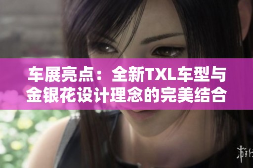车展亮点：全新TXL车型与金银花设计理念的完美结合