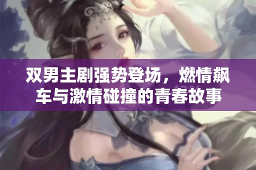双男主剧强势登场，燃情飙车与激情碰撞的青春故事