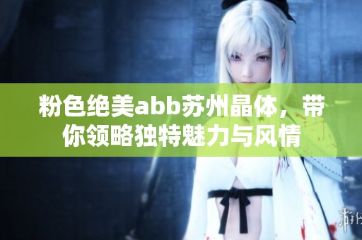 粉色绝美abb苏州晶体，带你领略独特魅力与风情