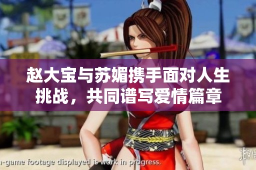 赵大宝与苏媚携手面对人生挑战，共同谱写爱情篇章