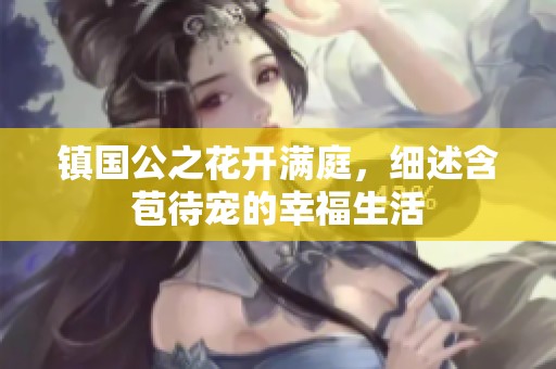 镇国公之花开满庭，细述含苞待宠的幸福生活