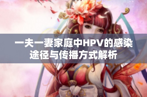 一夫一妻家庭中HPV的感染途径与传播方式解析