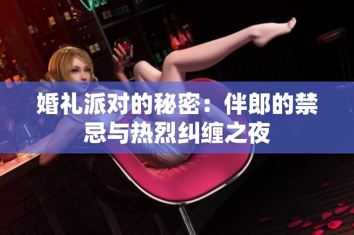 婚礼派对的秘密：伴郎的禁忌与热烈纠缠之夜