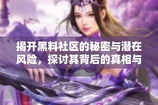 揭开黑料社区的秘密与潜在风险，探讨其背后的真相与影响