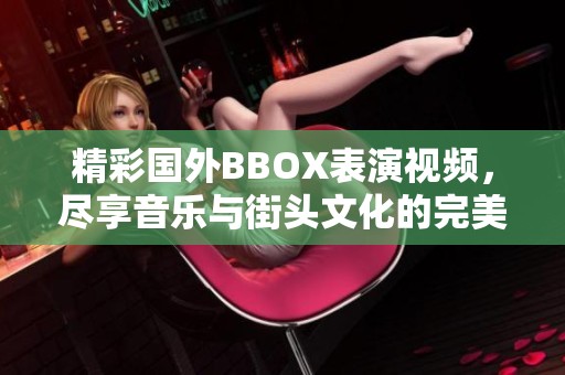 精彩国外BBOX表演视频，尽享音乐与街头文化的完美结合