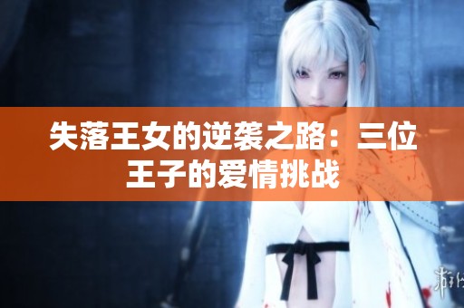 失落王女的逆袭之路：三位王子的爱情挑战