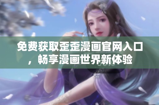 免费获取歪歪漫画官网入口，畅享漫画世界新体验