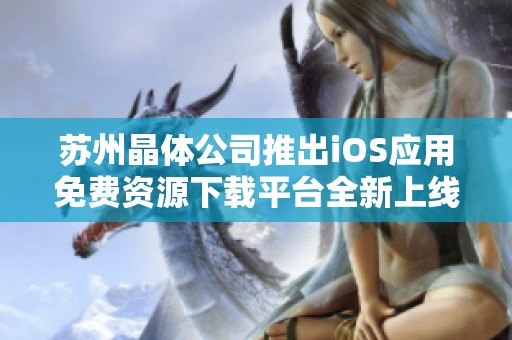 苏州晶体公司推出iOS应用免费资源下载平台全新上线