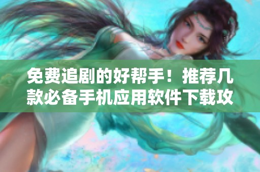 免费追剧的好帮手！推荐几款必备手机应用软件下载攻略