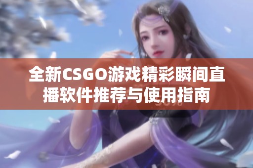 全新CSGO游戏精彩瞬间直播软件推荐与使用指南
