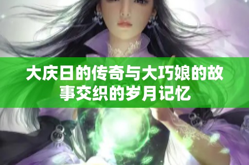 大庆日的传奇与大巧娘的故事交织的岁月记忆