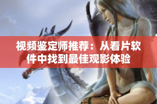 视频鉴定师推荐：从看片软件中找到最佳观影体验