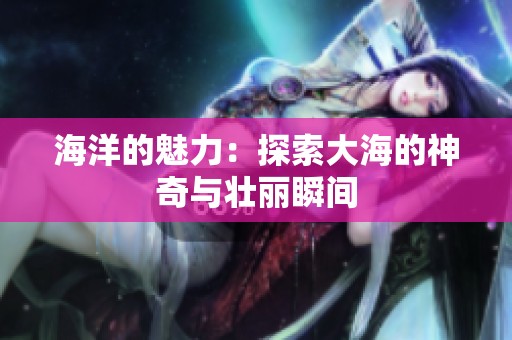 海洋的魅力：探索大海的神奇与壮丽瞬间