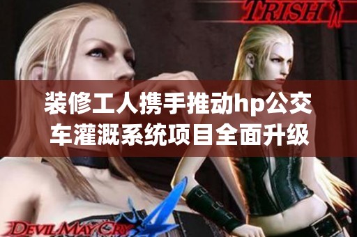 装修工人携手推动hp公交车灌溉系统项目全面升级