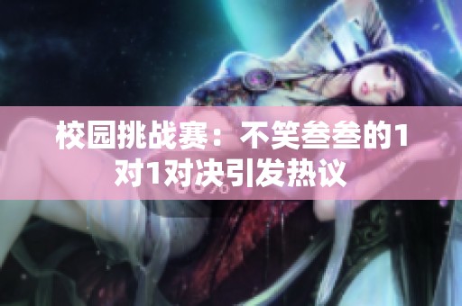 校园挑战赛：不笑叁叁的1对1对决引发热议