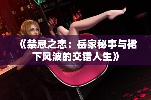 《禁忌之恋：岳家秘事与裙下风波的交错人生》