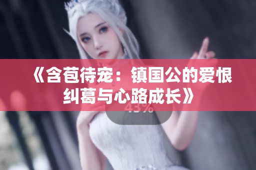 《含苞待宠：镇国公的爱恨纠葛与心路成长》
