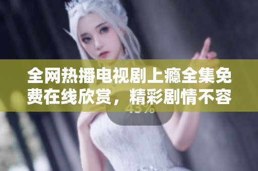 全网热播电视剧上瘾全集免费在线欣赏，精彩剧情不容错过