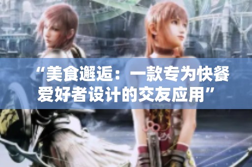 “美食邂逅：一款专为快餐爱好者设计的交友应用”