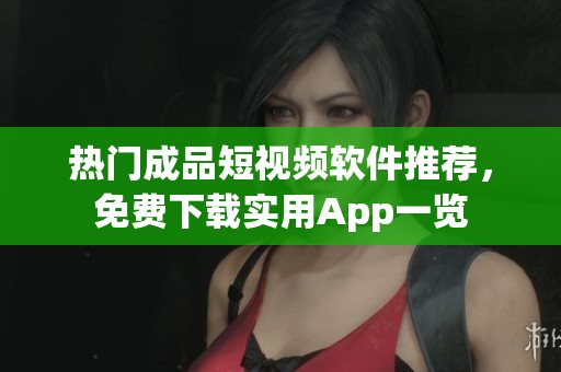 热门成品短视频软件推荐，免费下载实用App一览