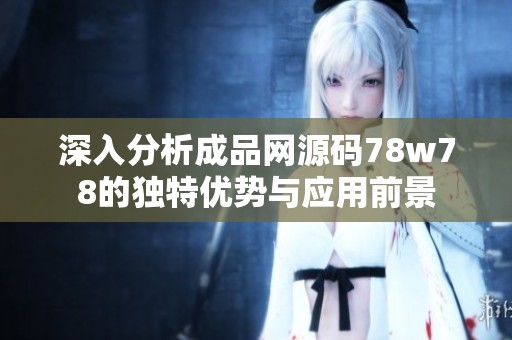 深入分析成品网源码78w78的独特优势与应用前景