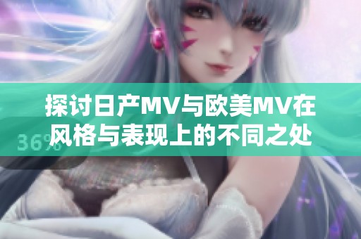 探讨日产MV与欧美MV在风格与表现上的不同之处