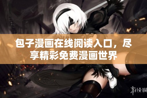 包子漫画在线阅读入口，尽享精彩免费漫画世界