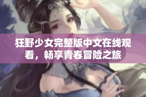 狂野少女完整版中文在线观看，畅享青春冒险之旅