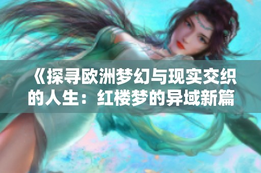 《探寻欧洲梦幻与现实交织的人生：红楼梦的异域新篇》