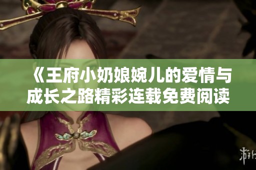 《王府小奶娘婉儿的爱情与成长之路精彩连载免费阅读》