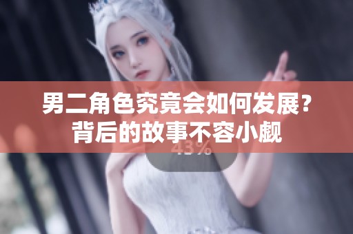 男二角色究竟会如何发展？背后的故事不容小觑