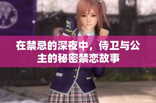 在禁忌的深夜中，侍卫与公主的秘密禁恋故事