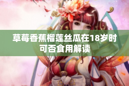 草莓香蕉榴莲丝瓜在18岁时可否食用解读