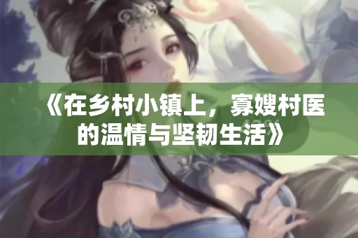 《在乡村小镇上，寡嫂村医的温情与坚韧生活》