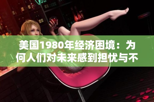 美国1980年经济困境：为何人们对未来感到担忧与不安