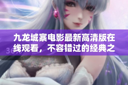 九龙城寨电影最新高清版在线观看，不容错过的经典之作