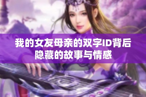 我的女友母亲的双字ID背后隐藏的故事与情感