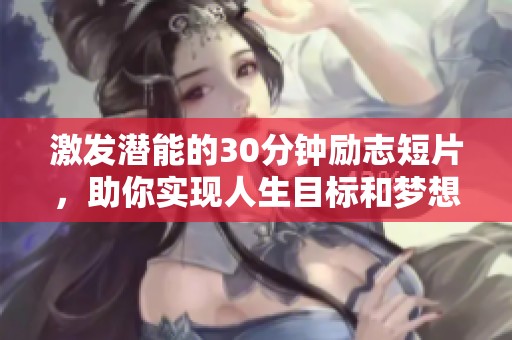 激发潜能的30分钟励志短片，助你实现人生目标和梦想